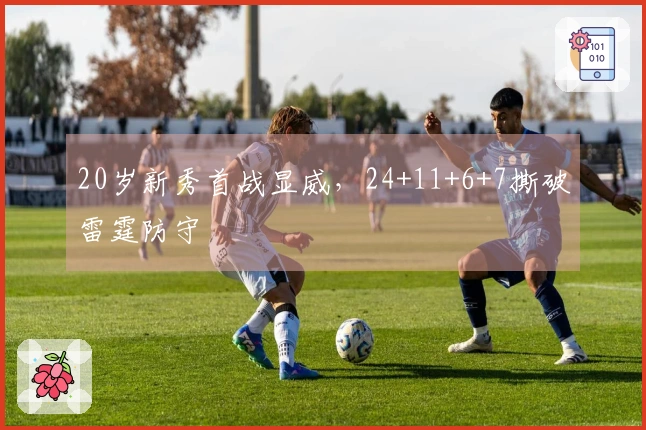 20岁新秀首战显威，24+11+6+7撕破雷霆防守