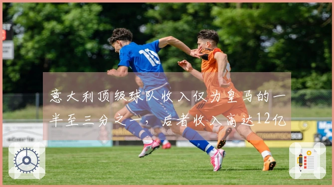 意大利顶级球队收入仅为皇马的一半至三分之一，后者收入高达12亿欧
