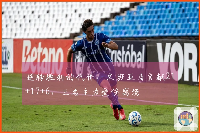 逆转胜利的代价，文班亚马贡献21+17+6，三名主力受伤离场